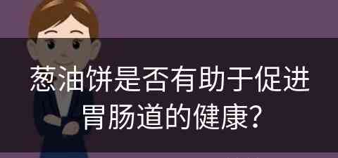 葱油饼是否有助于促进胃肠道的健康？